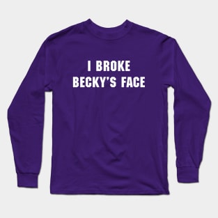 I Broke Becky's Face Long Sleeve T-Shirt